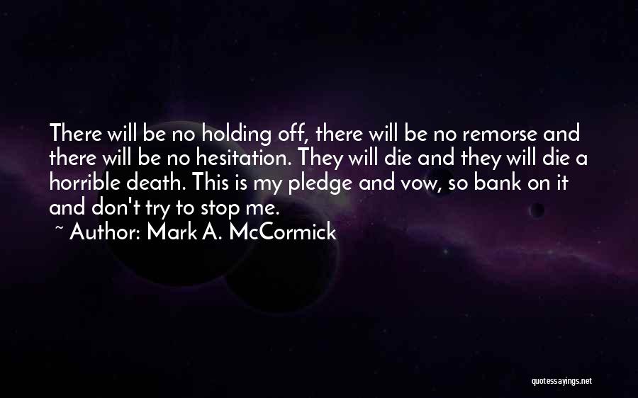 Mark A. McCormick Quotes: There Will Be No Holding Off, There Will Be No Remorse And There Will Be No Hesitation. They Will Die