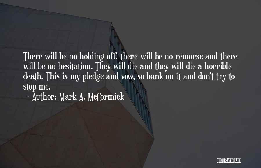 Mark A. McCormick Quotes: There Will Be No Holding Off, There Will Be No Remorse And There Will Be No Hesitation. They Will Die