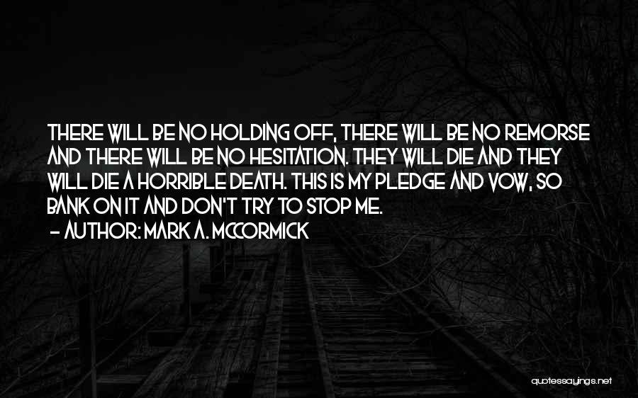 Mark A. McCormick Quotes: There Will Be No Holding Off, There Will Be No Remorse And There Will Be No Hesitation. They Will Die