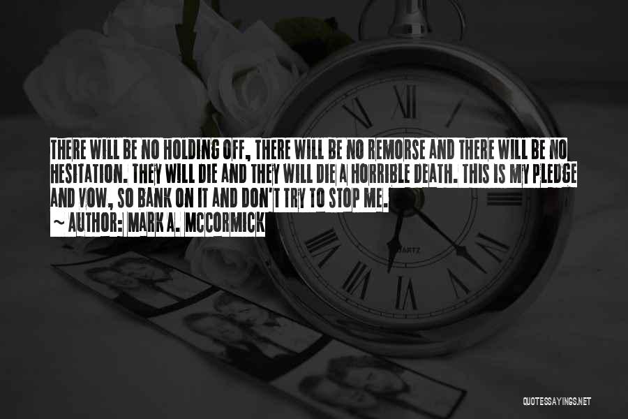 Mark A. McCormick Quotes: There Will Be No Holding Off, There Will Be No Remorse And There Will Be No Hesitation. They Will Die