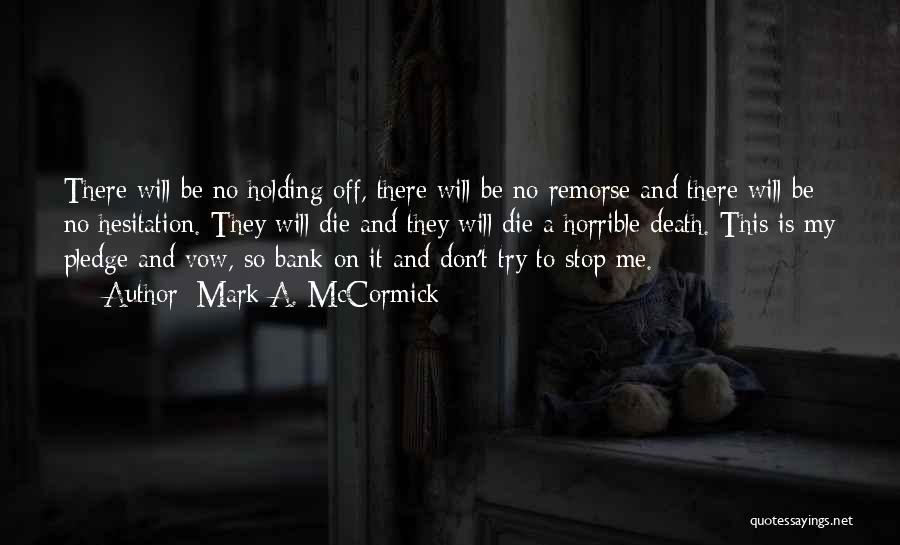 Mark A. McCormick Quotes: There Will Be No Holding Off, There Will Be No Remorse And There Will Be No Hesitation. They Will Die