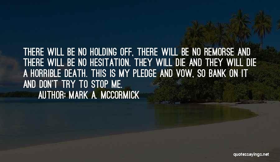 Mark A. McCormick Quotes: There Will Be No Holding Off, There Will Be No Remorse And There Will Be No Hesitation. They Will Die