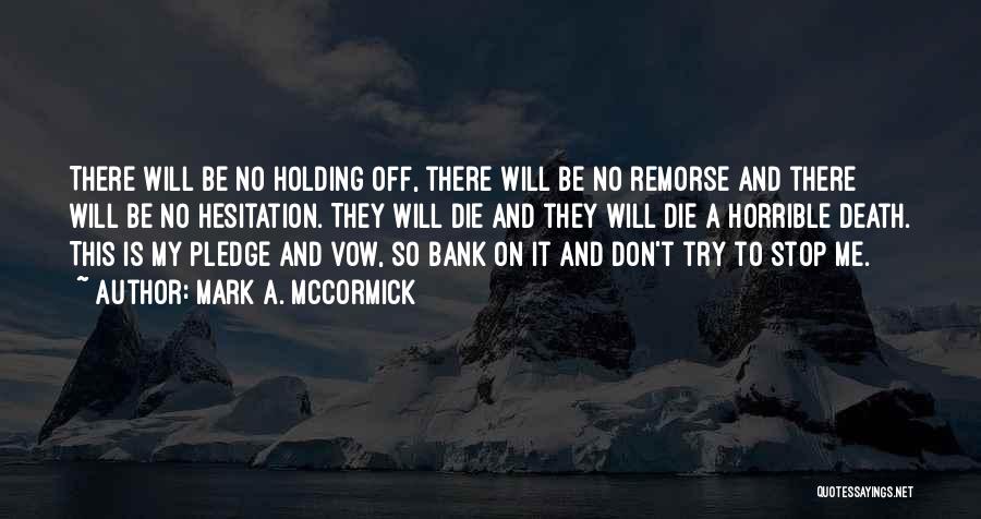 Mark A. McCormick Quotes: There Will Be No Holding Off, There Will Be No Remorse And There Will Be No Hesitation. They Will Die