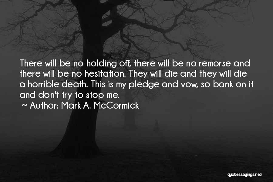 Mark A. McCormick Quotes: There Will Be No Holding Off, There Will Be No Remorse And There Will Be No Hesitation. They Will Die