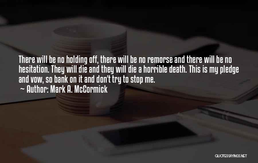 Mark A. McCormick Quotes: There Will Be No Holding Off, There Will Be No Remorse And There Will Be No Hesitation. They Will Die