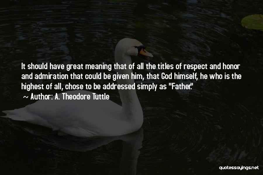 A. Theodore Tuttle Quotes: It Should Have Great Meaning That Of All The Titles Of Respect And Honor And Admiration That Could Be Given