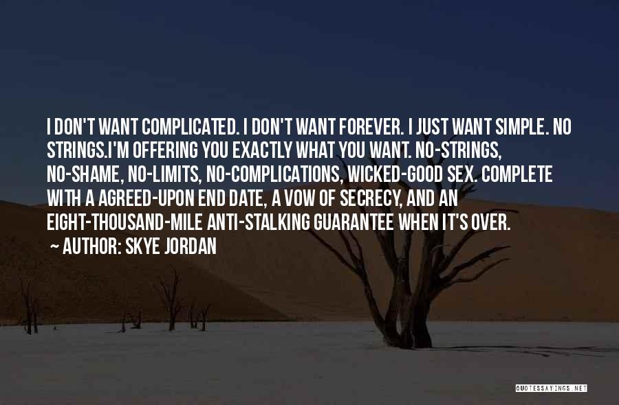 Skye Jordan Quotes: I Don't Want Complicated. I Don't Want Forever. I Just Want Simple. No Strings.i'm Offering You Exactly What You Want.