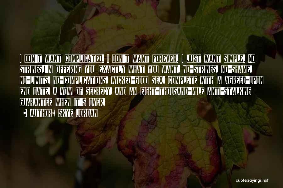 Skye Jordan Quotes: I Don't Want Complicated. I Don't Want Forever. I Just Want Simple. No Strings.i'm Offering You Exactly What You Want.