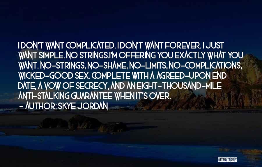 Skye Jordan Quotes: I Don't Want Complicated. I Don't Want Forever. I Just Want Simple. No Strings.i'm Offering You Exactly What You Want.