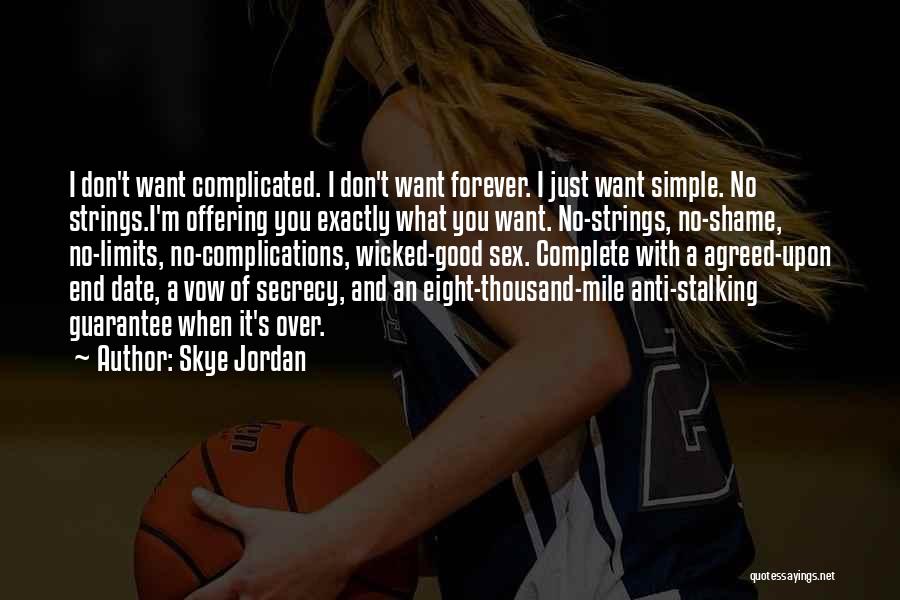 Skye Jordan Quotes: I Don't Want Complicated. I Don't Want Forever. I Just Want Simple. No Strings.i'm Offering You Exactly What You Want.