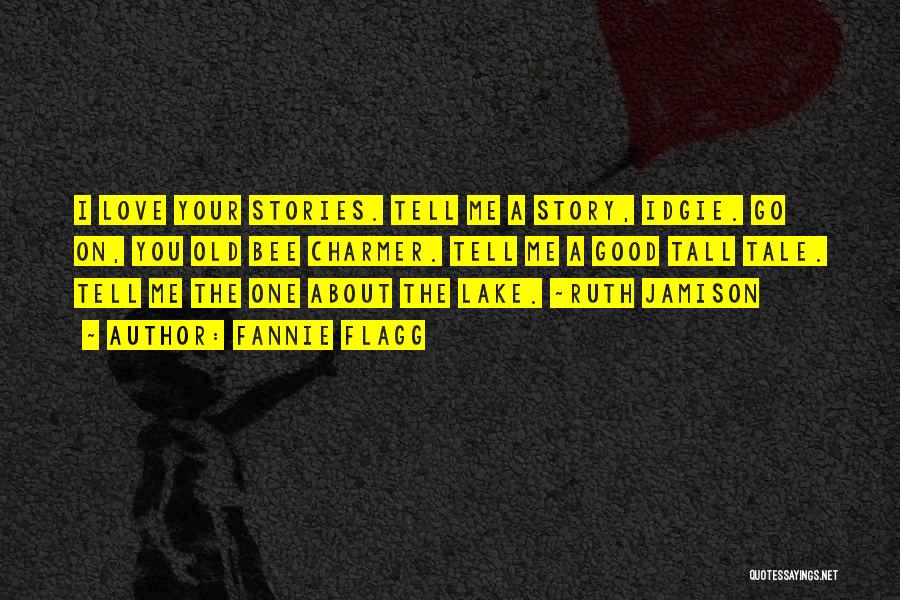 Fannie Flagg Quotes: I Love Your Stories. Tell Me A Story, Idgie. Go On, You Old Bee Charmer. Tell Me A Good Tall