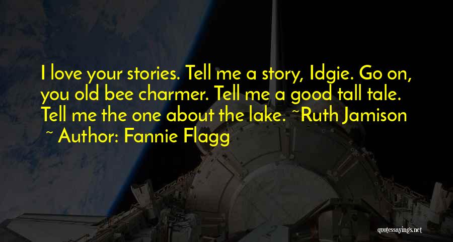 Fannie Flagg Quotes: I Love Your Stories. Tell Me A Story, Idgie. Go On, You Old Bee Charmer. Tell Me A Good Tall