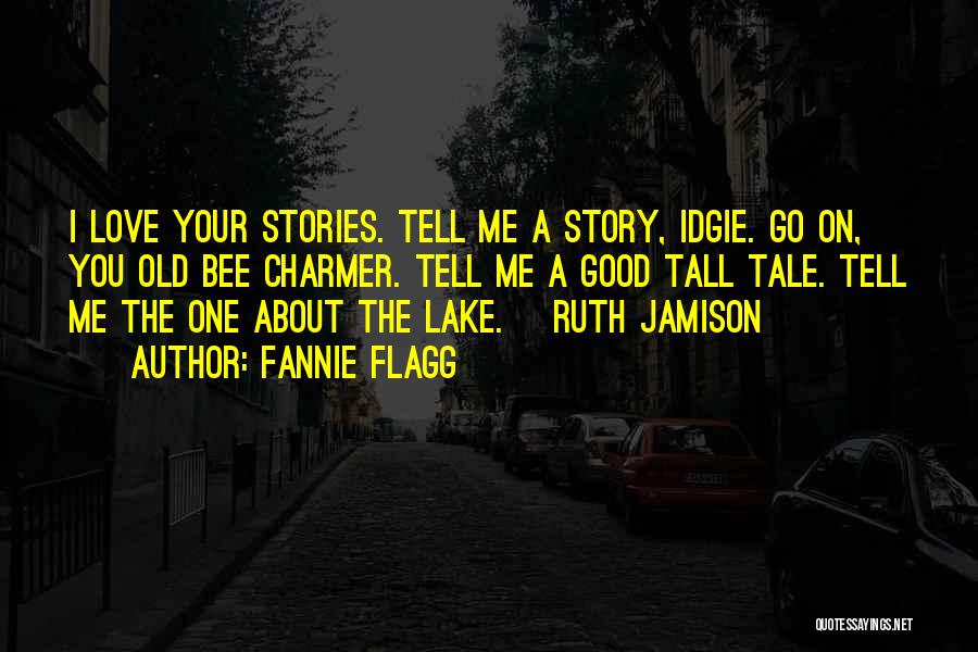 Fannie Flagg Quotes: I Love Your Stories. Tell Me A Story, Idgie. Go On, You Old Bee Charmer. Tell Me A Good Tall