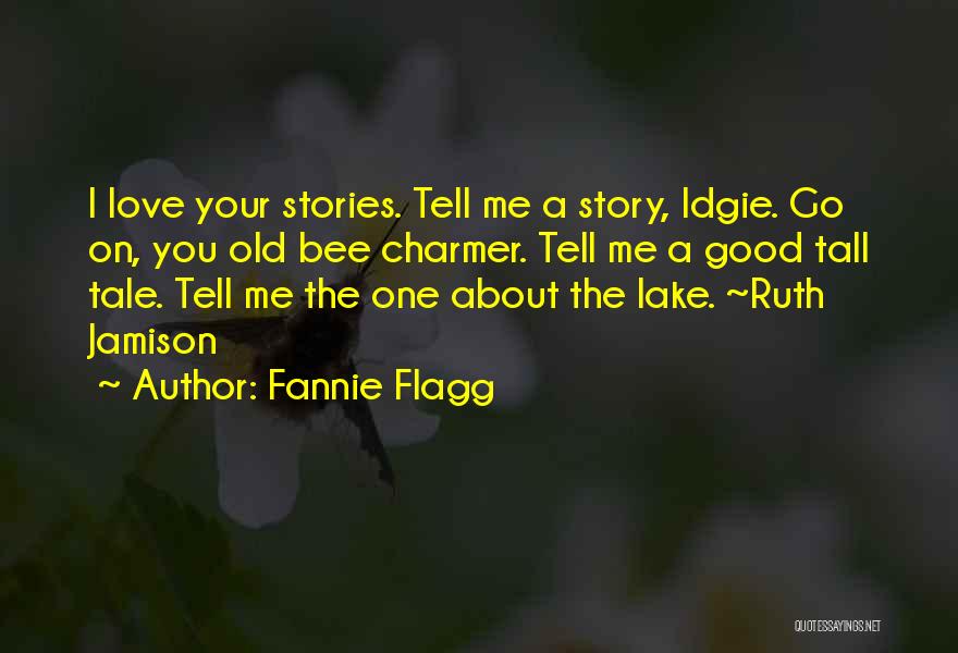 Fannie Flagg Quotes: I Love Your Stories. Tell Me A Story, Idgie. Go On, You Old Bee Charmer. Tell Me A Good Tall