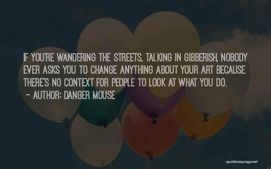 Danger Mouse Quotes: If You're Wandering The Streets, Talking In Gibberish, Nobody Ever Asks You To Change Anything About Your Art Because There's