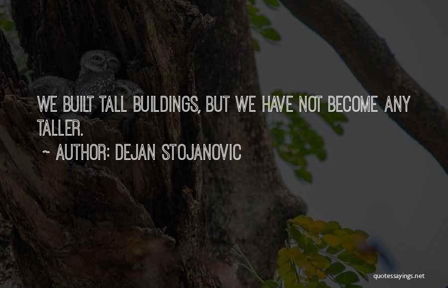 Dejan Stojanovic Quotes: We Built Tall Buildings, But We Have Not Become Any Taller.