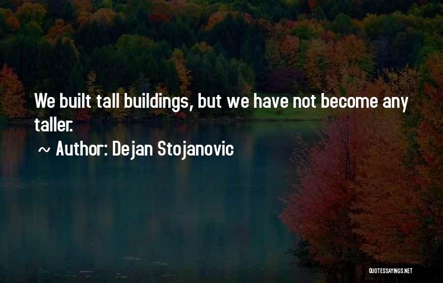 Dejan Stojanovic Quotes: We Built Tall Buildings, But We Have Not Become Any Taller.