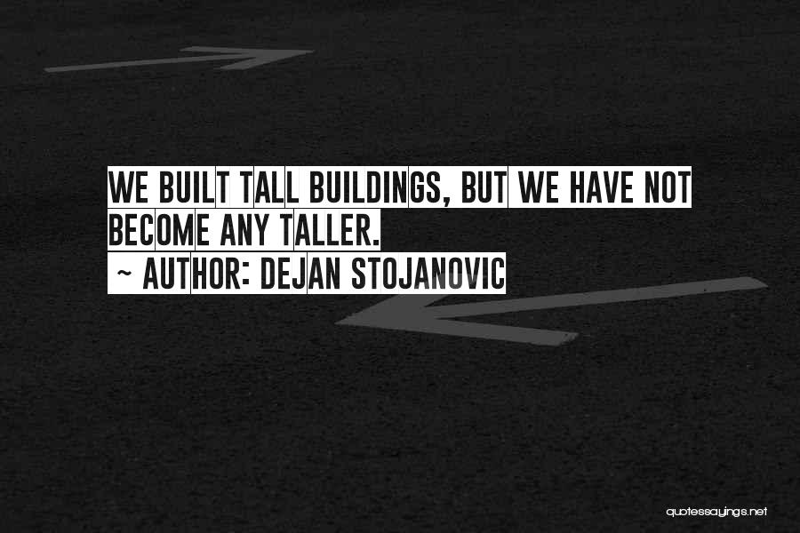 Dejan Stojanovic Quotes: We Built Tall Buildings, But We Have Not Become Any Taller.