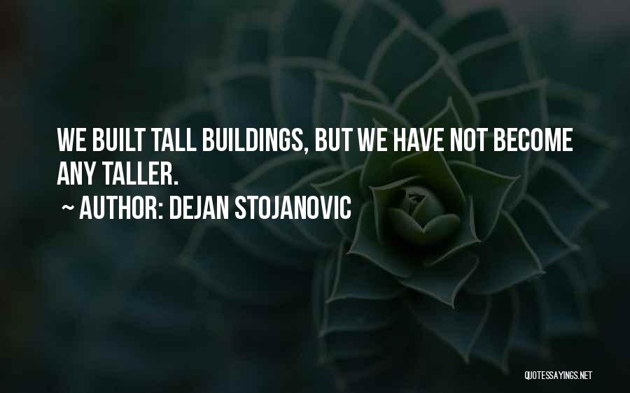 Dejan Stojanovic Quotes: We Built Tall Buildings, But We Have Not Become Any Taller.