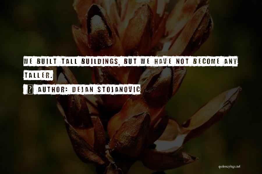 Dejan Stojanovic Quotes: We Built Tall Buildings, But We Have Not Become Any Taller.