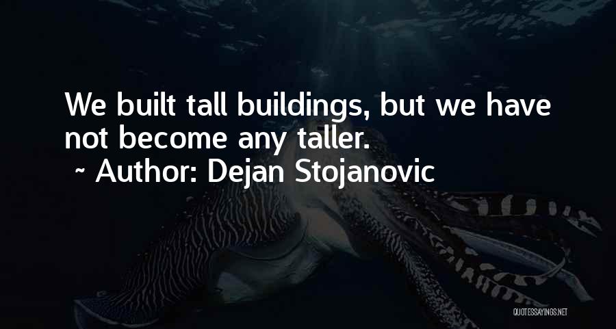 Dejan Stojanovic Quotes: We Built Tall Buildings, But We Have Not Become Any Taller.