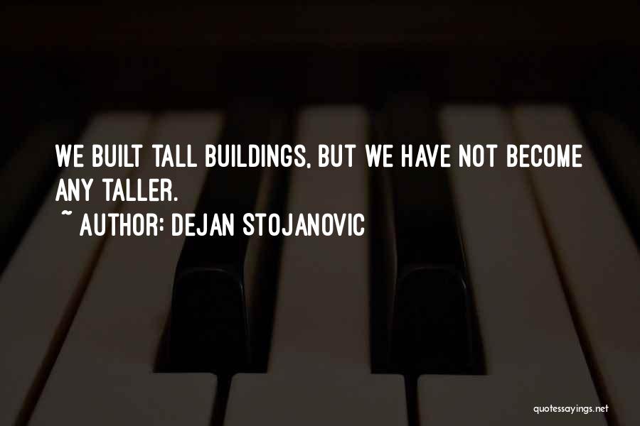 Dejan Stojanovic Quotes: We Built Tall Buildings, But We Have Not Become Any Taller.