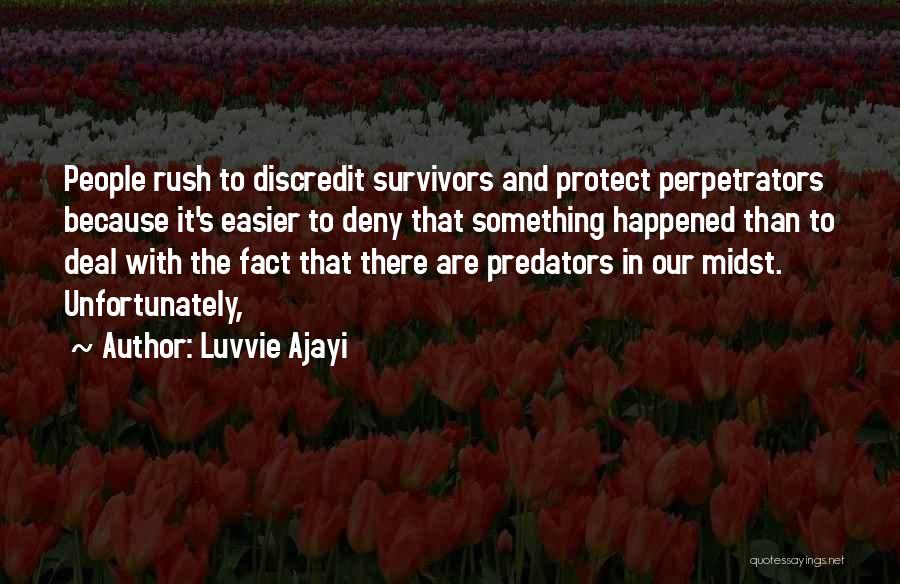 Luvvie Ajayi Quotes: People Rush To Discredit Survivors And Protect Perpetrators Because It's Easier To Deny That Something Happened Than To Deal With