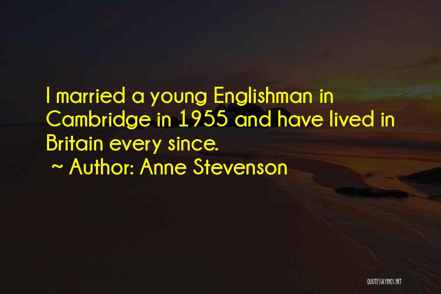 Anne Stevenson Quotes: I Married A Young Englishman In Cambridge In 1955 And Have Lived In Britain Every Since.