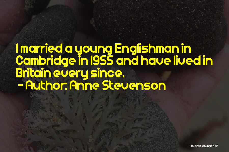 Anne Stevenson Quotes: I Married A Young Englishman In Cambridge In 1955 And Have Lived In Britain Every Since.