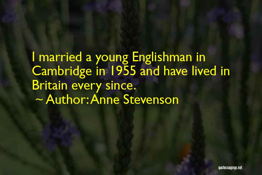 Anne Stevenson Quotes: I Married A Young Englishman In Cambridge In 1955 And Have Lived In Britain Every Since.
