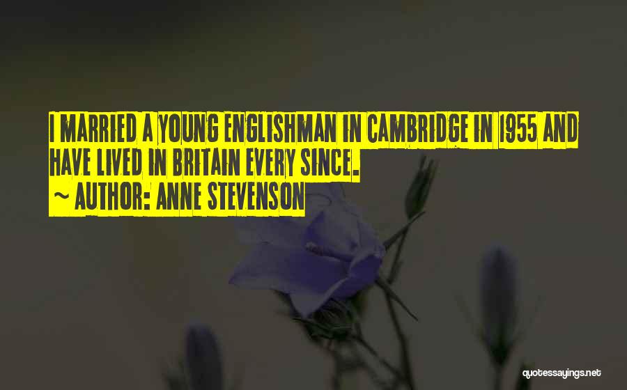 Anne Stevenson Quotes: I Married A Young Englishman In Cambridge In 1955 And Have Lived In Britain Every Since.