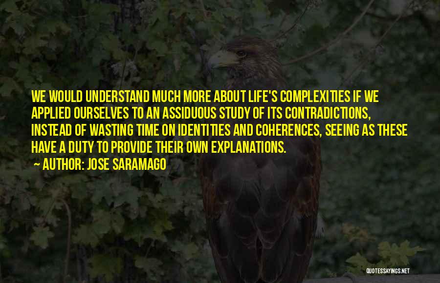 Jose Saramago Quotes: We Would Understand Much More About Life's Complexities If We Applied Ourselves To An Assiduous Study Of Its Contradictions, Instead
