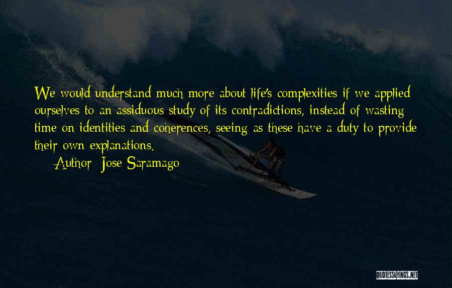 Jose Saramago Quotes: We Would Understand Much More About Life's Complexities If We Applied Ourselves To An Assiduous Study Of Its Contradictions, Instead