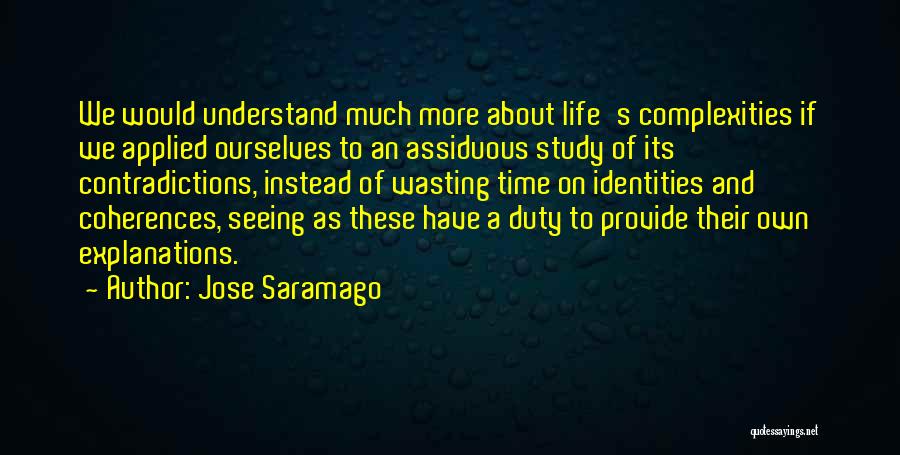 Jose Saramago Quotes: We Would Understand Much More About Life's Complexities If We Applied Ourselves To An Assiduous Study Of Its Contradictions, Instead