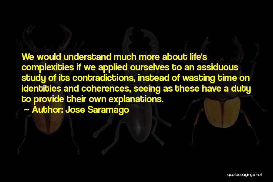 Jose Saramago Quotes: We Would Understand Much More About Life's Complexities If We Applied Ourselves To An Assiduous Study Of Its Contradictions, Instead