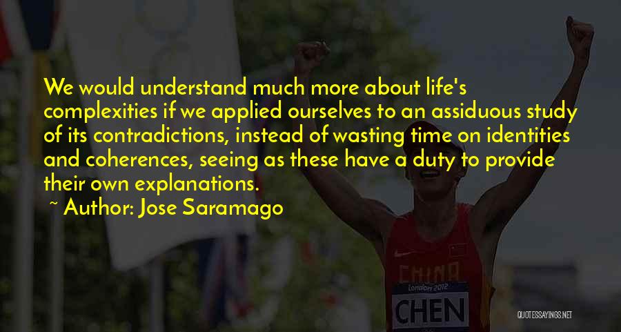 Jose Saramago Quotes: We Would Understand Much More About Life's Complexities If We Applied Ourselves To An Assiduous Study Of Its Contradictions, Instead