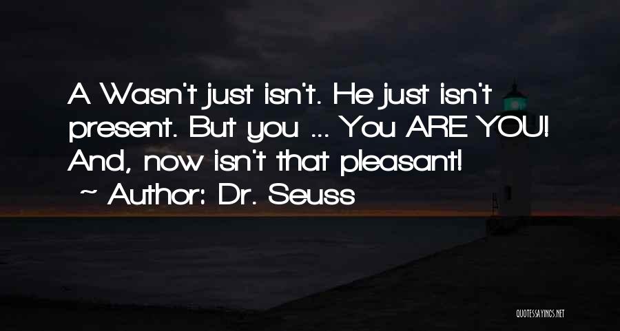 Dr. Seuss Quotes: A Wasn't Just Isn't. He Just Isn't Present. But You ... You Are You! And, Now Isn't That Pleasant!