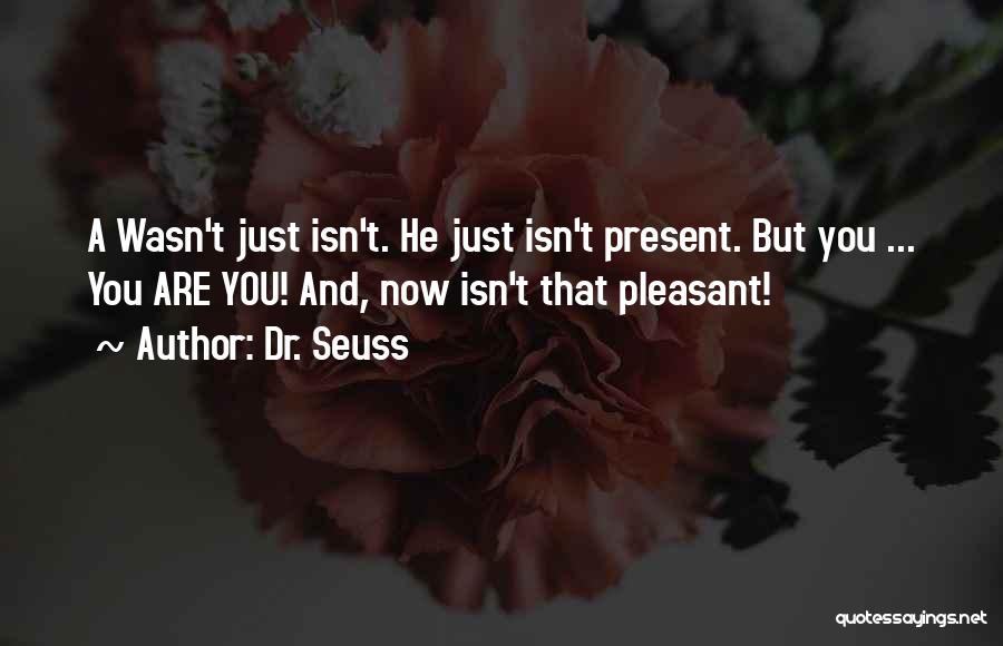 Dr. Seuss Quotes: A Wasn't Just Isn't. He Just Isn't Present. But You ... You Are You! And, Now Isn't That Pleasant!