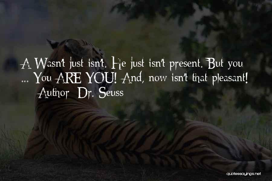 Dr. Seuss Quotes: A Wasn't Just Isn't. He Just Isn't Present. But You ... You Are You! And, Now Isn't That Pleasant!