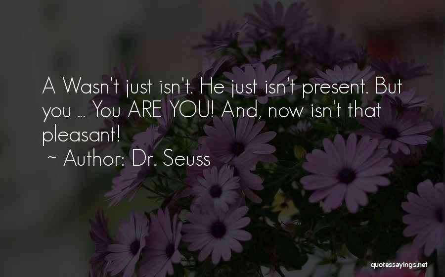 Dr. Seuss Quotes: A Wasn't Just Isn't. He Just Isn't Present. But You ... You Are You! And, Now Isn't That Pleasant!