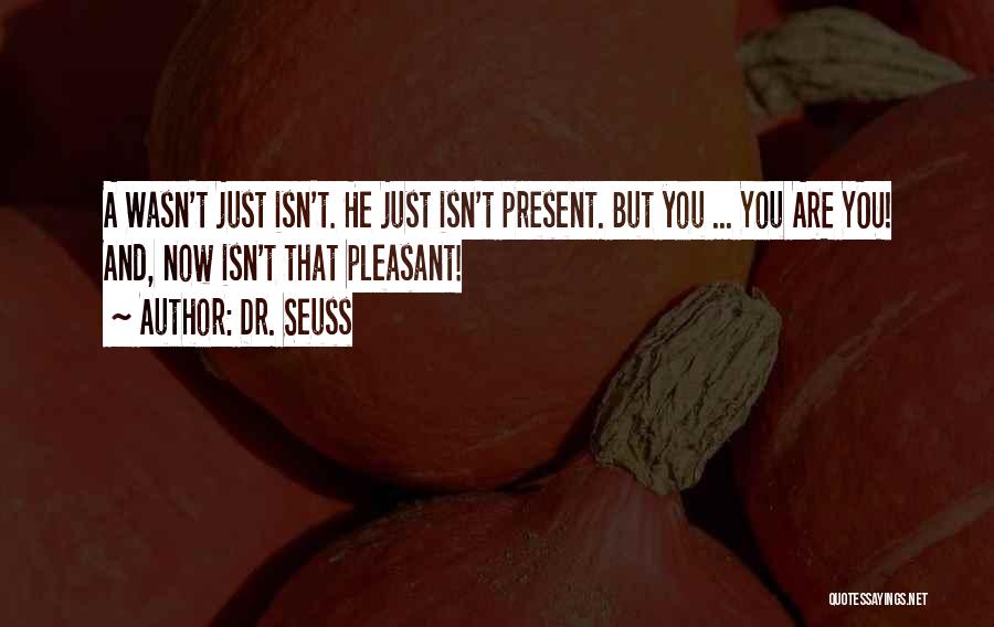 Dr. Seuss Quotes: A Wasn't Just Isn't. He Just Isn't Present. But You ... You Are You! And, Now Isn't That Pleasant!