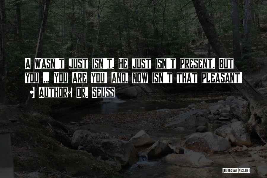 Dr. Seuss Quotes: A Wasn't Just Isn't. He Just Isn't Present. But You ... You Are You! And, Now Isn't That Pleasant!