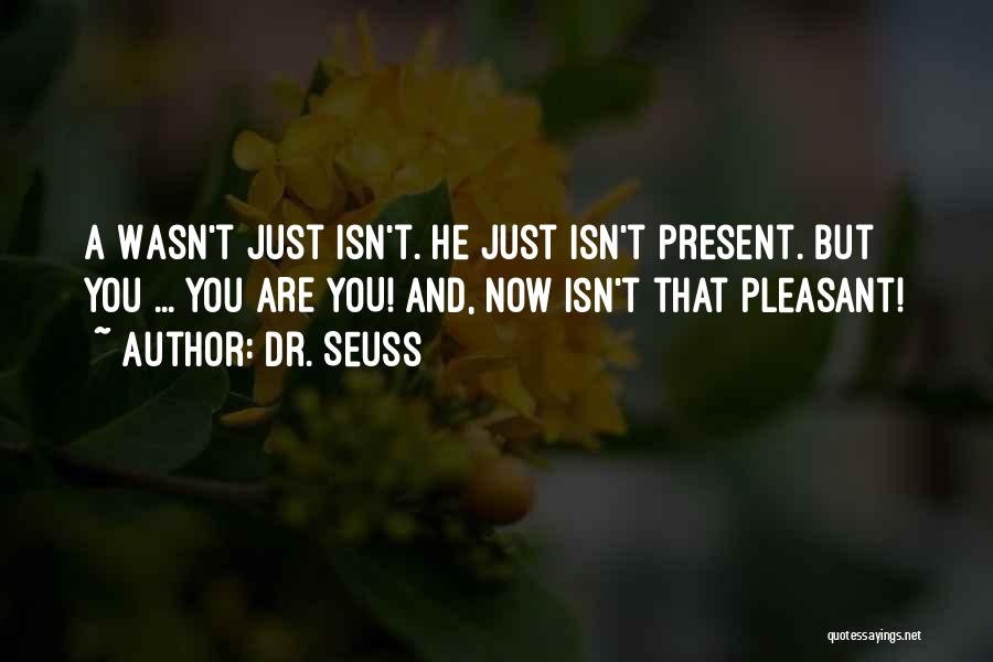 Dr. Seuss Quotes: A Wasn't Just Isn't. He Just Isn't Present. But You ... You Are You! And, Now Isn't That Pleasant!