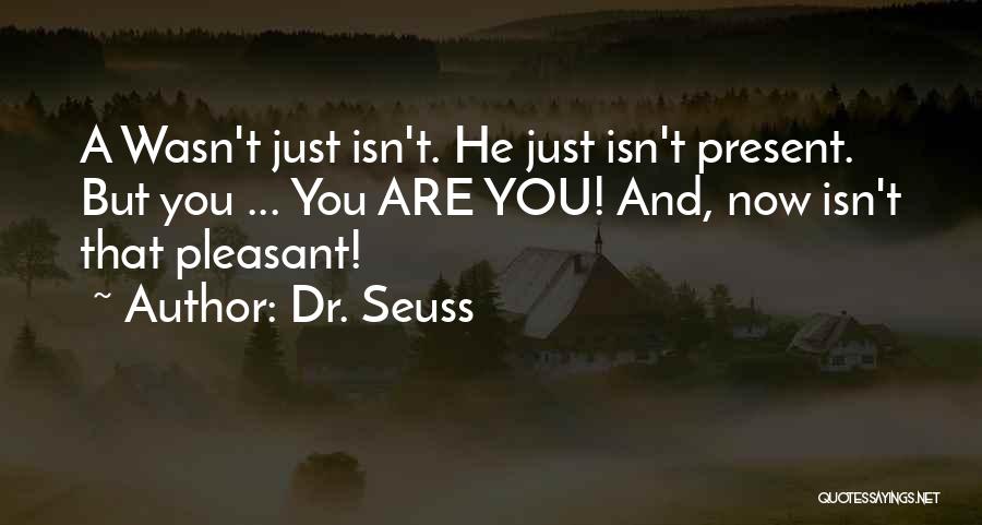 Dr. Seuss Quotes: A Wasn't Just Isn't. He Just Isn't Present. But You ... You Are You! And, Now Isn't That Pleasant!