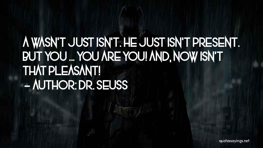 Dr. Seuss Quotes: A Wasn't Just Isn't. He Just Isn't Present. But You ... You Are You! And, Now Isn't That Pleasant!