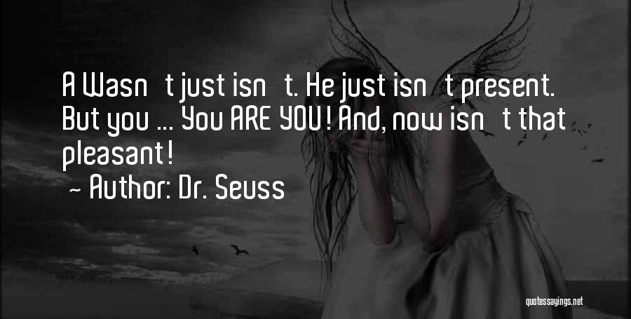 Dr. Seuss Quotes: A Wasn't Just Isn't. He Just Isn't Present. But You ... You Are You! And, Now Isn't That Pleasant!