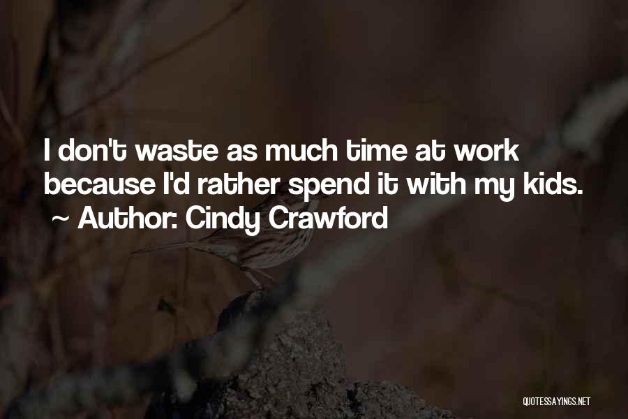 Cindy Crawford Quotes: I Don't Waste As Much Time At Work Because I'd Rather Spend It With My Kids.