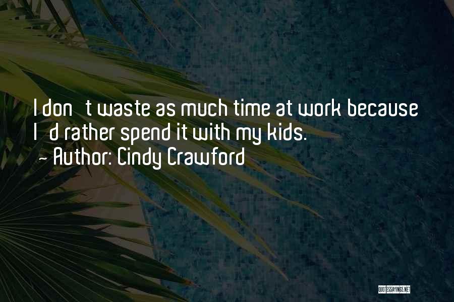 Cindy Crawford Quotes: I Don't Waste As Much Time At Work Because I'd Rather Spend It With My Kids.