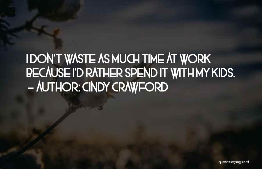 Cindy Crawford Quotes: I Don't Waste As Much Time At Work Because I'd Rather Spend It With My Kids.