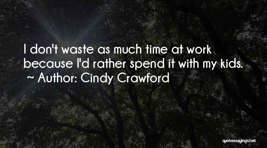 Cindy Crawford Quotes: I Don't Waste As Much Time At Work Because I'd Rather Spend It With My Kids.